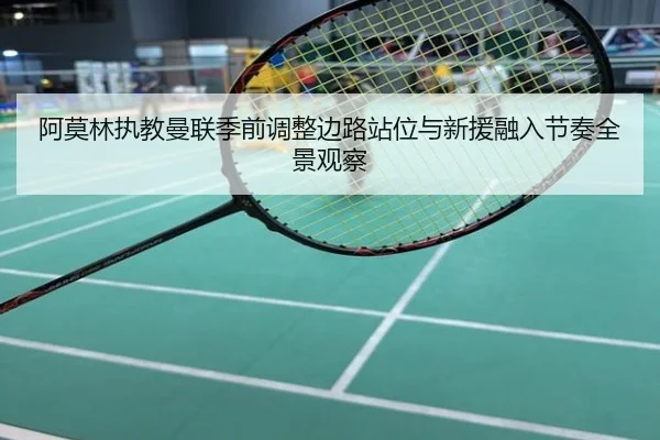 阿莫林执教曼联季前调整边路站位与新援融入节奏全景观察