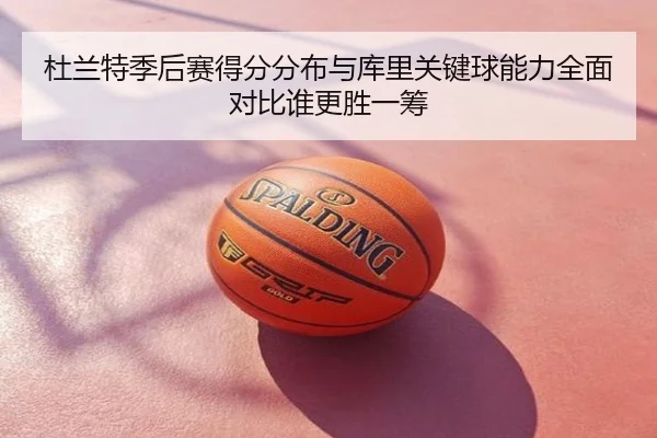 杜兰特季后赛得分分布与库里关键球能力全面对比谁更胜一筹