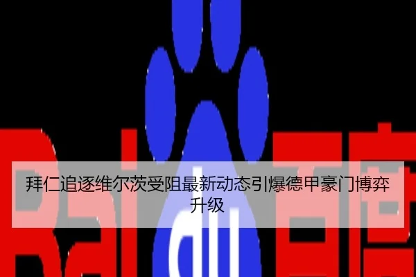 拜仁追逐维尔茨受阻最新动态引爆德甲豪门博弈升级