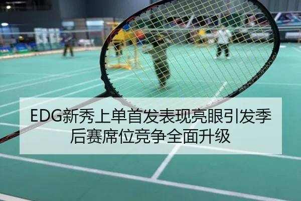 EDG新秀上单首发表现亮眼引发季后赛席位竞争全面升级
