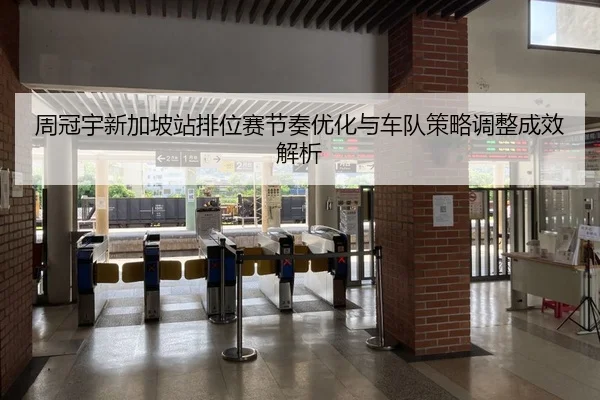 周冠宇新加坡站排位赛节奏优化与车队策略调整成效解析