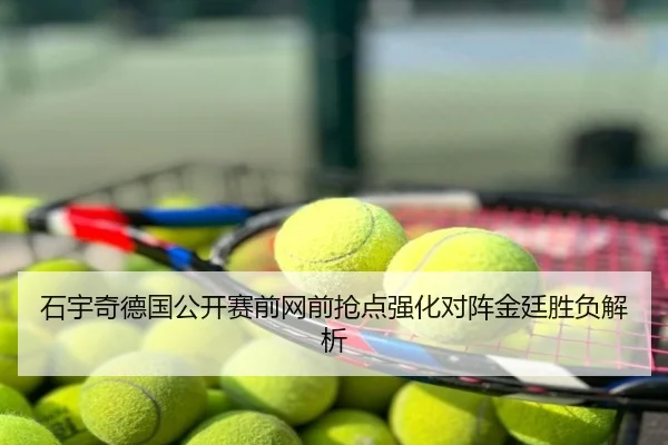 石宇奇德国公开赛前网前抢点强化对阵金廷胜负解析