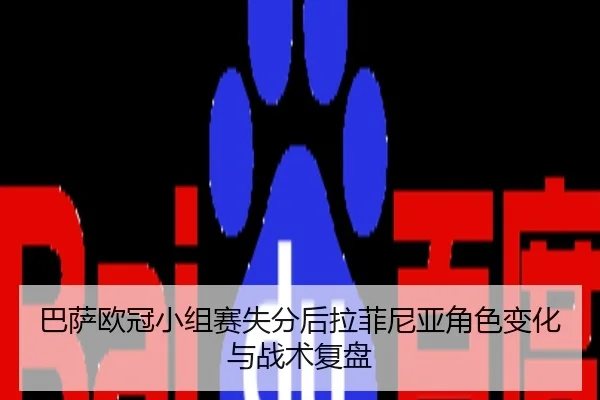 巴萨欧冠小组赛失分后拉菲尼亚角色变化与战术复盘