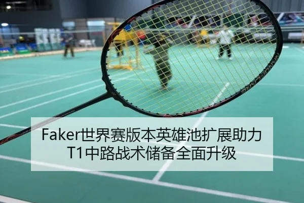 Faker世界赛版本英雄池扩展助力T1中路战术储备全面升级